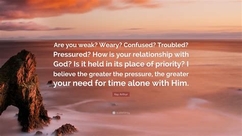Kay Arthur Quote “are You Weak Weary Confused Troubled Pressured How Is Your Relationship