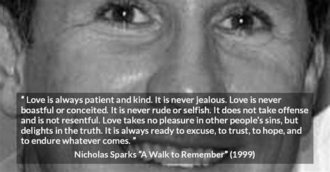 Best quotes from a walk to remember by nicholas sparks. "Love is always patient and kind. It is never jealous. Love is never boastful or conceited. It ...