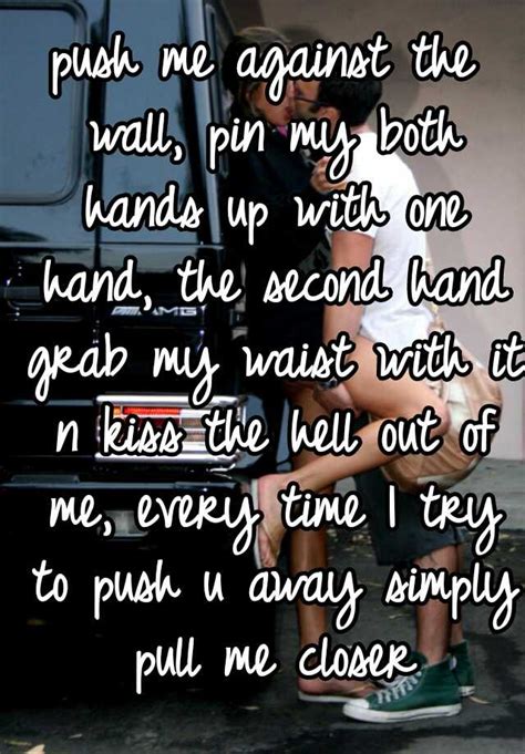 Push Me Against The Wall Pin My Both Hands Up With One Hand The Second Hand Grab My Waist With