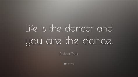 Eckhart Tolle Quote Life Is The Dancer And You Are The Dance 20