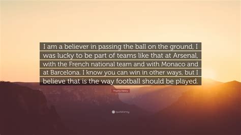 Thierry Henry Quote I Am A Believer In Passing The Ball On The Ground