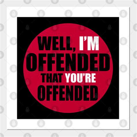 Well Im Offended That Youre Offended Offended Posters And Art