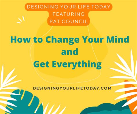 How To Change Your Mind And Get Everything Designing Your Life Today