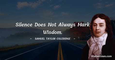 Silence Does Not Always Mark Wisdom Samuel Taylor Coleridge Quotes