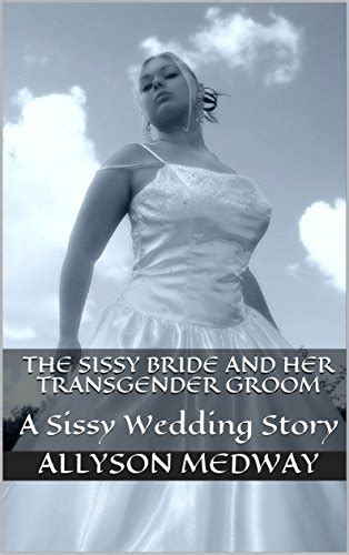 The Sissy Bride And Her Transgender Groom A Sissy Wedding Story