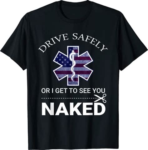 Drive Safely Or I Get To See You Naked Funny Ems Emr Emt T
