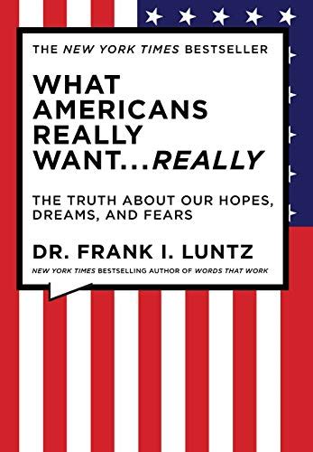 What Americans Really Want Really The Truth About Our Hopes Dreams And Fears By Frank I Luntz