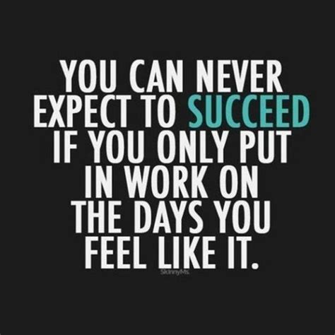 You Can Never Expect To Succeed If You Only Put In Work On The Days You