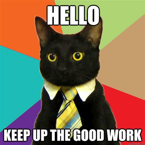 Hello Keep Up The Good Work Business Cat Quickmeme