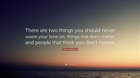 Ziad K Abdelnour Quote There Are Two Things You Should Never Waste