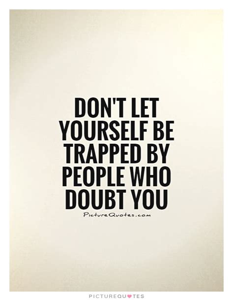 Dont Let Yourself Be Trapped By People Who Doubt You Picture Quotes