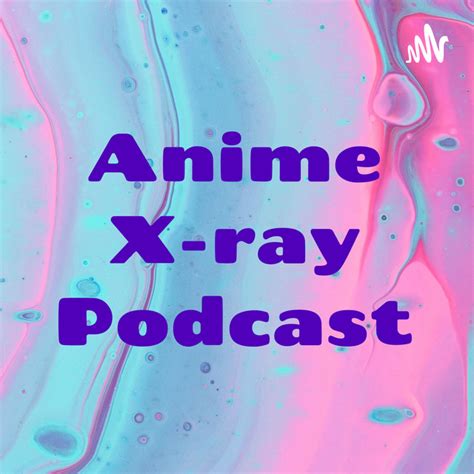 Anime X Ray Podcast Podcast On Spotify