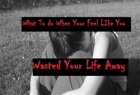 What To Do When You Feel Like You Wasted Your Life Away Self