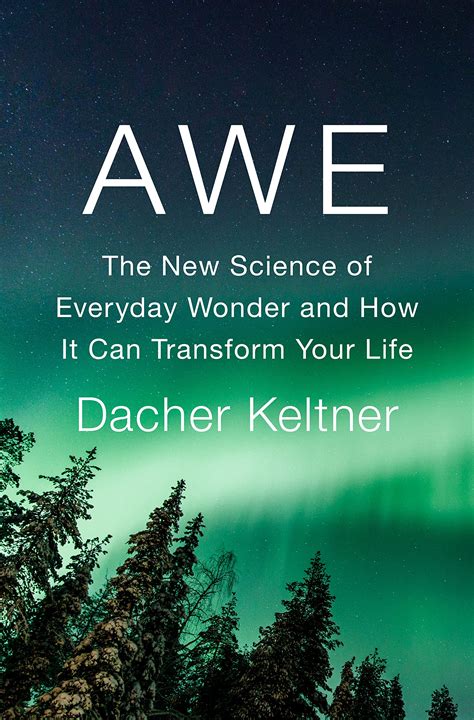 Awe The New Science Of Everyday Wonder And How It Can Transform Your Life By Dacher Keltner