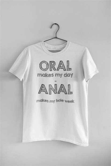 Oral Makes My Day Anal Makes My Hole Week Naughty Offensive Humor Novelty T Shirt Etsy