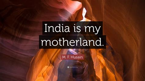M F Husain Quote India Is My Motherland