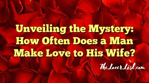 Unveiling The Mystery How Often Does A Man Make Love To His Wife The Lover List