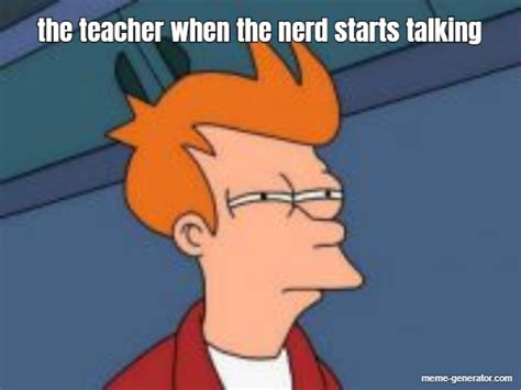 The Teacher When The Nerd Starts Talking Meme Generator