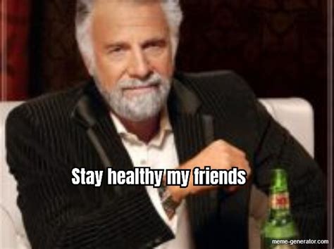 Stay Healthy My Friends Meme Generator
