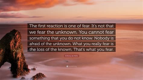 Anthony De Mello Quote The First Reaction Is One Of Fear Its Not