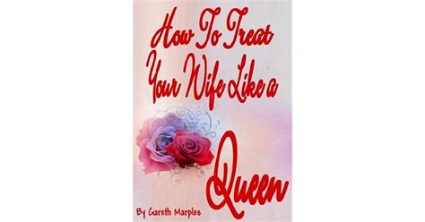 How To Treat Your Wife Like A Queen By Gareth Marples