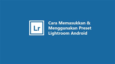 Cara Memasukkan Dan Menggunakan Preset Lightroom Android