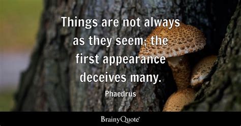 Things Are Not Always As They Seem The First Appearance Deceives Many