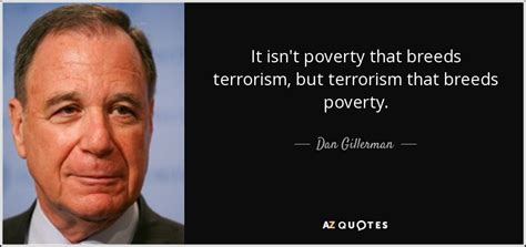 Personal accounts by survivors of the holocaust are powerful. Dan Gillerman quote: It isn't poverty that breeds terrorism, but terrorism that breeds...
