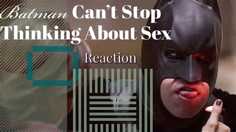 batman can t stop thinking about sex reaction youtube