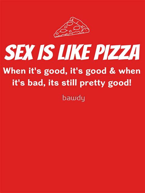 Sex Is Like Pizza T Shirt By Bawdy Redbubble Sex T Shirts Pizza