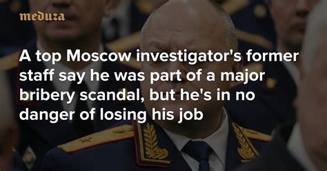 A Top Moscow Investigators Former Staff Say He Was Part Of A Major