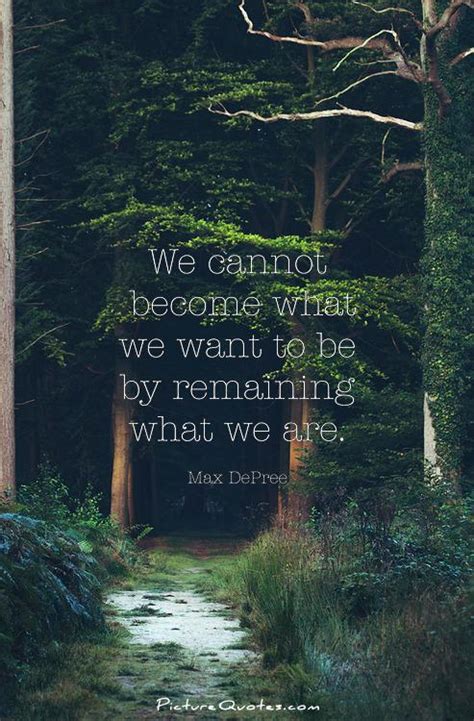 We Cannot Become What We Want To Be By Remaining What We Are Picture