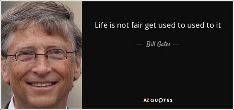 Bill Gates Quote Life Is Not Fair Get Used To Used To It
