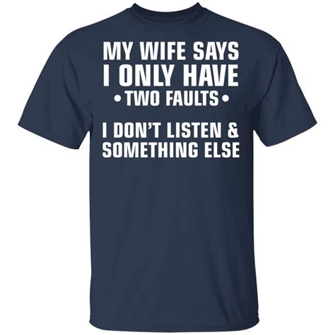 My Wife Says I Only Have Two Faults I Dont Listen And Something Else Shirt