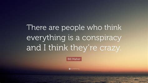 Bill Maher Quote There Are People Who Think Everything Is A