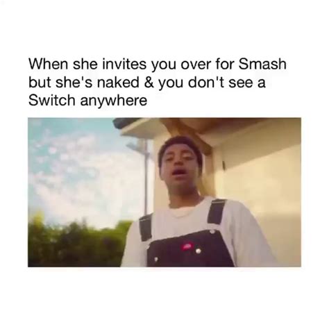 When She Invites You Over For Smash But She S Naked And You Don T See A Switch Anywhere Wa Ifunny