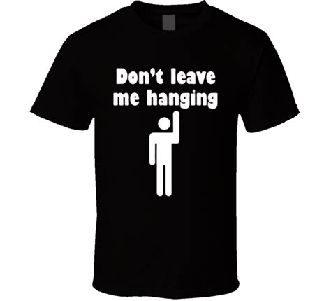 Dont Leave Me Hanging Bro High Five Reply Funny Quotes T Shirt