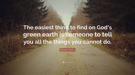richard devos quote “the easiest thing to find on god s green earth is someone to tell you all