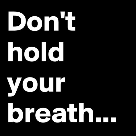 Dont Hold Your Breath Post By Myownboss On Boldomatic