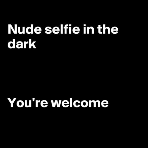 Nude Selfie In The Dark Youre Welcome Post By Fionacatherine On