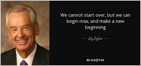 Zig Ziglar Quote We Cannot Start Over But We Can Begin Now And