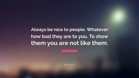 Louis Tomlinson Quote Always Be Nice To People Whatever How Bad They
