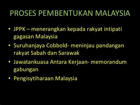 Tujuan penubuhan suruhanjaya ini adalah untuk meninjau pandangan penduduk negerinegeri di borneo utara (sabah) dan sarawak tentang gagasan malaysia. PROSES PEMBENTUKAN MALAYSIA • JPPK - menerangkan kepada ...