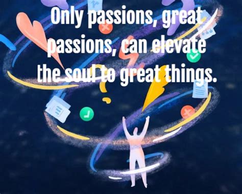 Only Passions Great Passions Can Elevate The Soul To Great Things