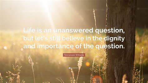 Seven of the best book quotes about unanswered question. Tennessee Williams Quote: "Life is an unanswered question ...