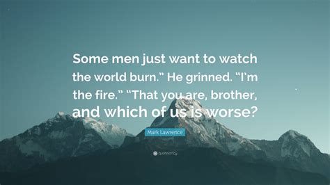 Mark Lawrence Quote Some Men Just Want To Watch The World Burn He