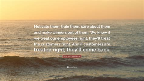 J W Bill Marriott Jr Quote “motivate Them Train Them Care