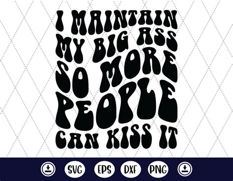 I Maintain My Big Ass So More People Can Kiss It Png Etsy