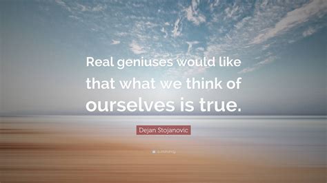 Dejan Stojanovic Quote: “Real geniuses would like that what we think of