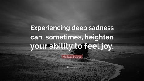 Marketa Irglova Quote Experiencing Deep Sadness Can Sometimes